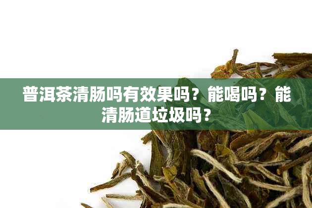 普洱茶清肠吗有效果吗？能喝吗？能清肠道垃圾吗？