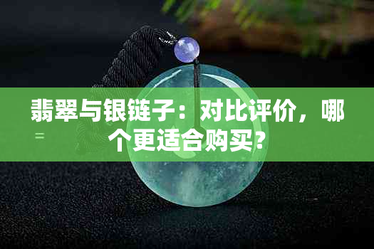 翡翠与银链子：对比评价，哪个更适合购买？