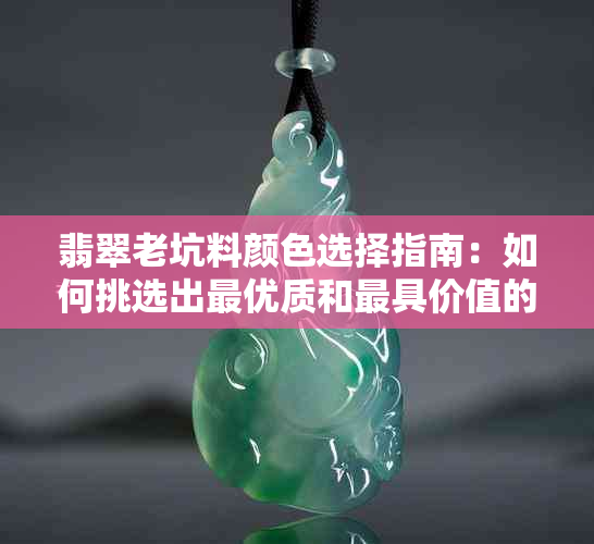 翡翠老坑料颜色选择指南：如何挑选出更优质和更具价值的翡翠？