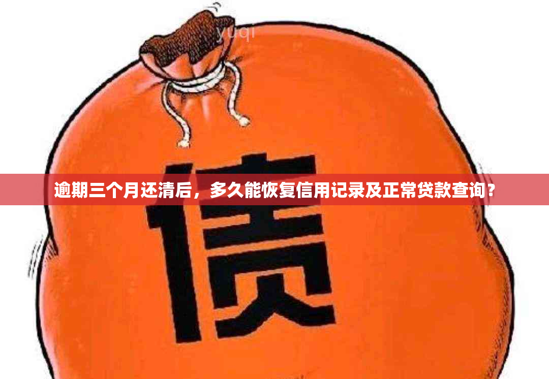 逾期三个月还清后，多久能恢复信用记录及正常贷款查询？