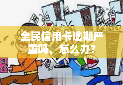 全民信用卡逾期严重吗，怎么办？