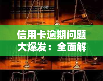 信用卡逾期问题大爆发：全面解决方法与应对策略