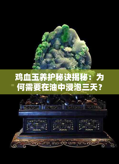 鸡血玉养护秘诀揭秘：为何需要在油中浸泡三天？