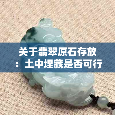 关于翡翠原石存放：土中埋藏是否可行？如何正确储存以保持其价值？