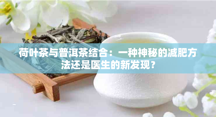 荷叶茶与普洱茶结合：一种神秘的减肥方法还是医生的新发现？