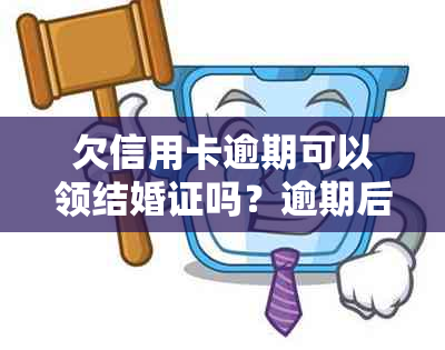 欠信用卡逾期可以领结婚证吗？逾期后果如何？