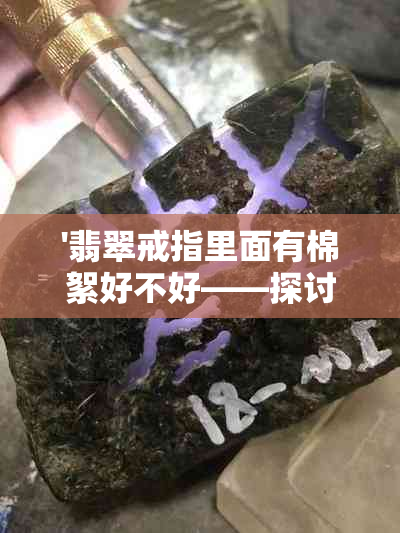 '翡翠戒指里面有棉絮好不好——探讨翡翠饰品内部质量'