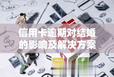 信用卡逾期对结婚的影响及解决方案：了解逾期可能带来的后果和应对策略