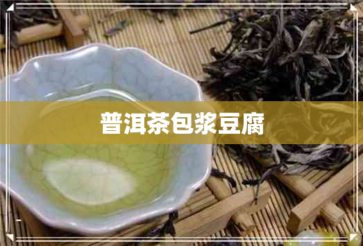 普洱茶包浆豆腐