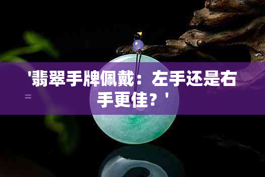 '翡翠手牌佩戴：左手还是右手更佳？'