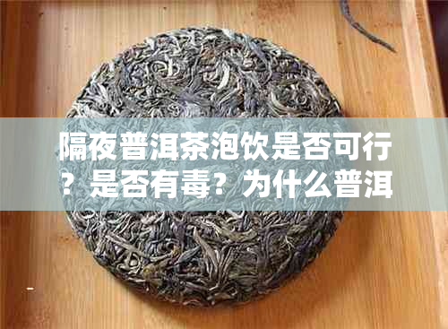 隔夜普洱茶泡饮是否可行？是否有？为什么普洱茶隔夜后还能继续冲泡吗？