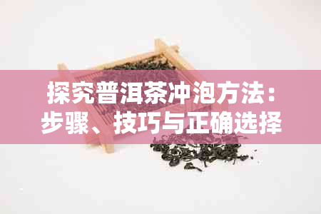 探究普洱茶冲泡方法：步骤、技巧与正确选择的重要性