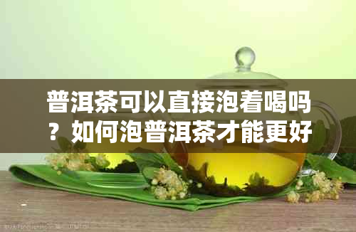 普洱茶可以直接泡着喝吗？如何泡普洱茶才能更好的品尝其风味？