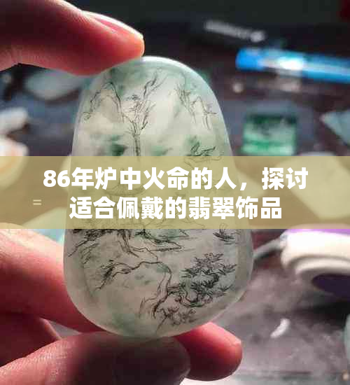 86年炉中火命的人，探讨适合佩戴的翡翠饰品