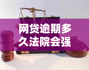 网贷逾期多久法院会强制执行：关于房产、立案全解析