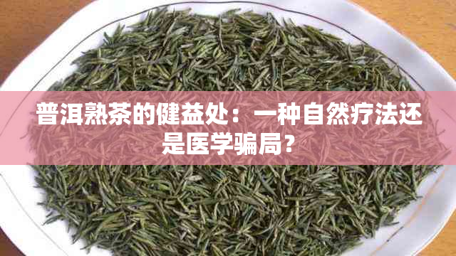 普洱熟茶的健益处：一种自然疗法还是医学骗局？