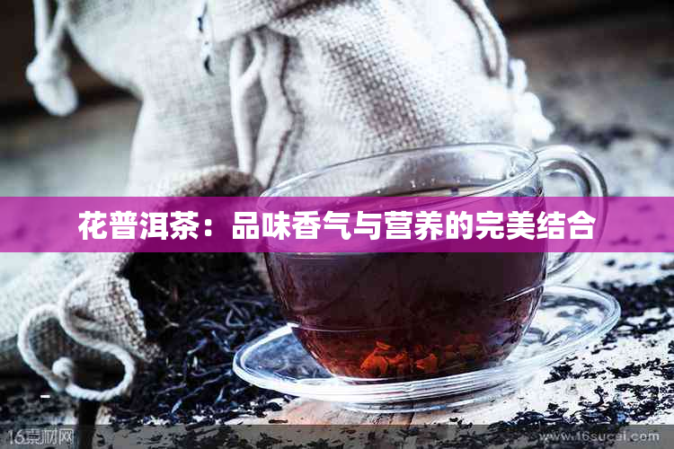 花普洱茶：品味香气与营养的完美结合