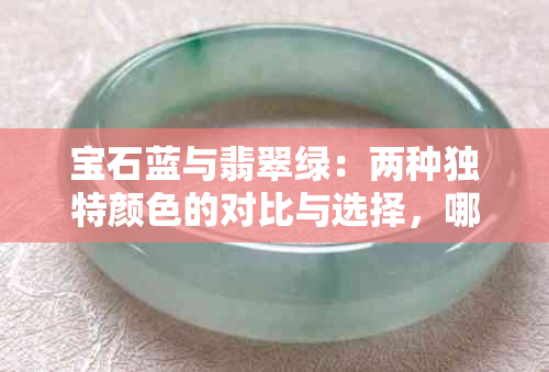 宝石蓝与翡翠绿：两种独特颜色的对比与选择，哪种更适合您？