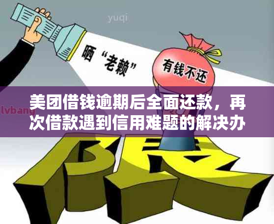 美团借钱逾期后全面还款，再次借款遇到信用难题的解决办法