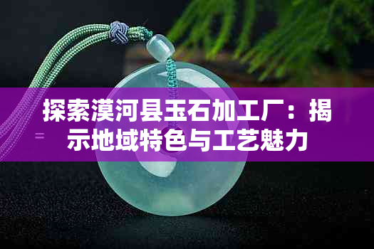 探索漠河县玉石加工厂：揭示地域特色与工艺魅力