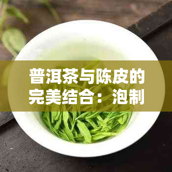 普洱茶与陈皮的完美结合：泡制方法、功效以及可能的副作用解析