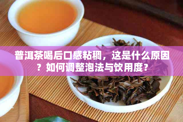 普洱茶喝后口感粘稠，这是什么原因？如何调整泡法与饮用度？