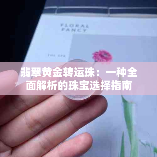 翡翠黄金转运珠：一种全面解析的珠宝选择指南