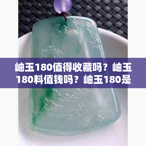 岫玉180值得收藏吗？岫玉180料值钱吗？岫玉180是更好的岫玉吗？