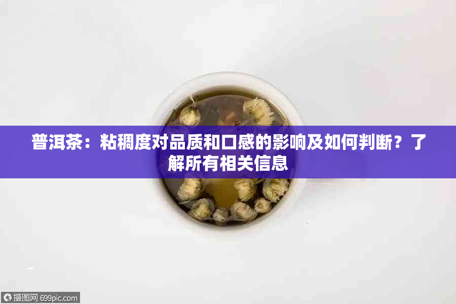 普洱茶：粘稠度对品质和口感的影响及如何判断？了解所有相关信息