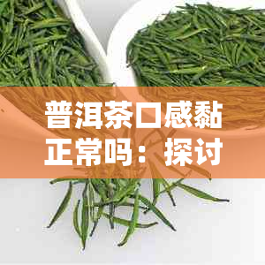 普洱茶口感黏正常吗：探讨普洱茶喝着口感黏的原因