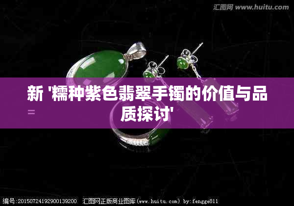 新 '糯种紫色翡翠手镯的价值与品质探讨'