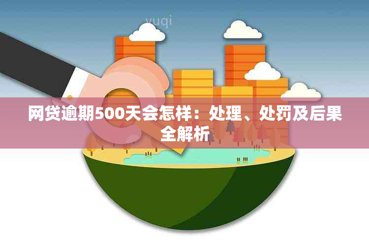 网贷逾期500天会怎样：处理、处罚及后果全解析