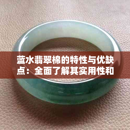 蓝水翡翠棉的特性与优缺点：全面了解其实用性和价值