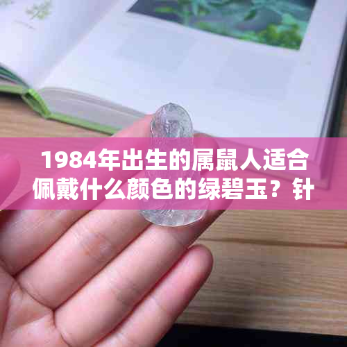 1984年出生的属鼠人适合佩戴什么颜色的绿碧玉？针对女性是否适用？