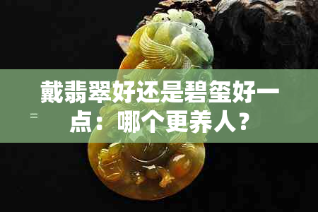 戴翡翠好还是碧玺好一点：哪个更养人？