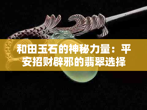 和田玉石的神秘力量：平安招财辟邪的翡翠选择