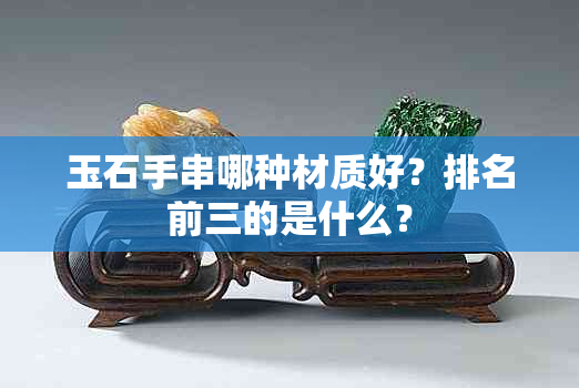 玉石手串哪种材质好？排名前三的是什么？