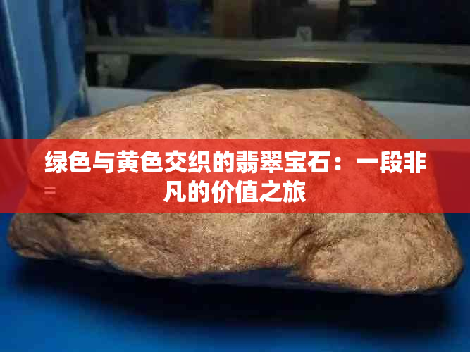 绿色与黄色交织的翡翠宝石：一段非凡的价值之旅