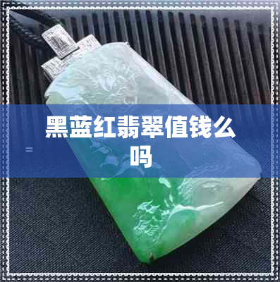 黑蓝红翡翠值钱么吗