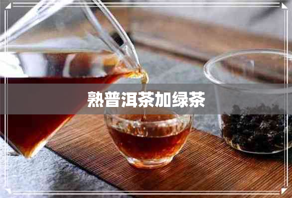 熟普洱茶加绿茶