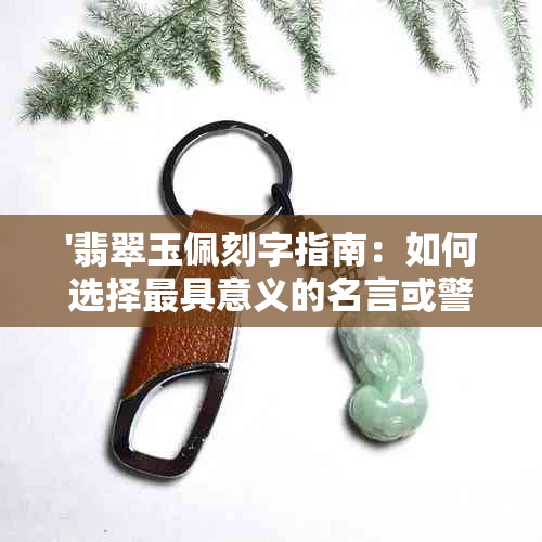 '翡翠玉佩刻字指南：如何选择更具意义的名言或警句作为礼物'