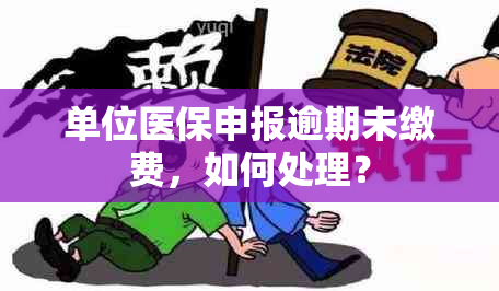 单位医保申报逾期未缴费，如何处理？