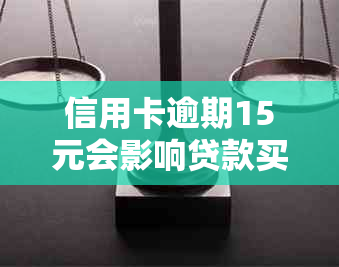 信用卡逾期15元会影响贷款买车吗？为什么？