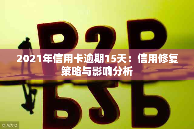 2021年信用卡逾期15天：信用修复策略与影响分析