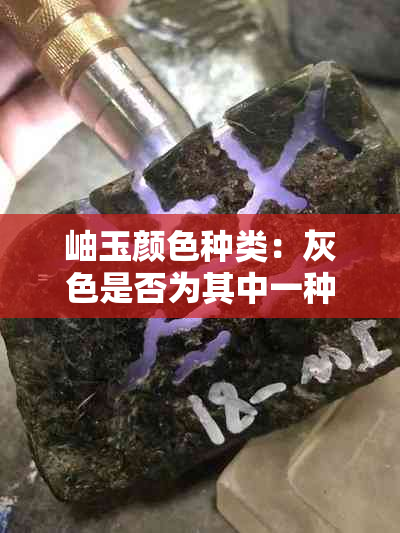 岫玉颜色种类：灰色是否为其中一种？如何鉴别和挑选灰色岫玉？