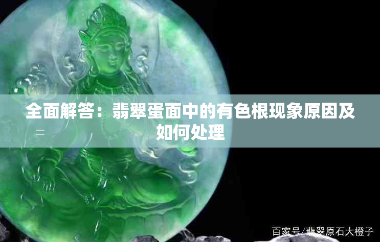 全面解答：翡翠蛋面中的有色根现象原因及如何处理