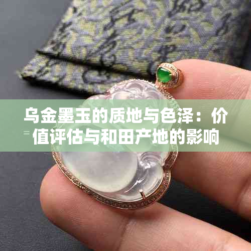 乌金墨玉的质地与色泽：价值评估与和田产地的影响