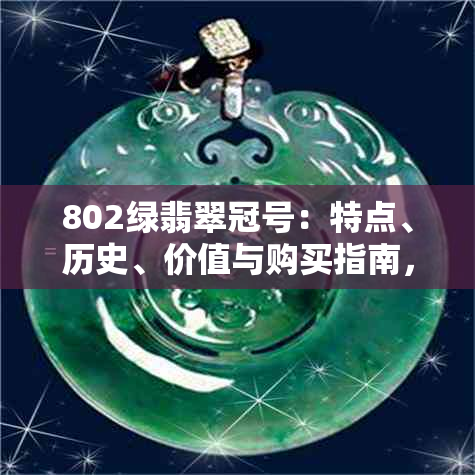 802绿翡翠冠号：特点、历史、价值与购买指南，一篇全面解答