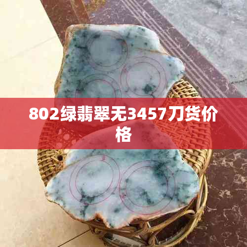 802绿翡翠无3457刀货价格