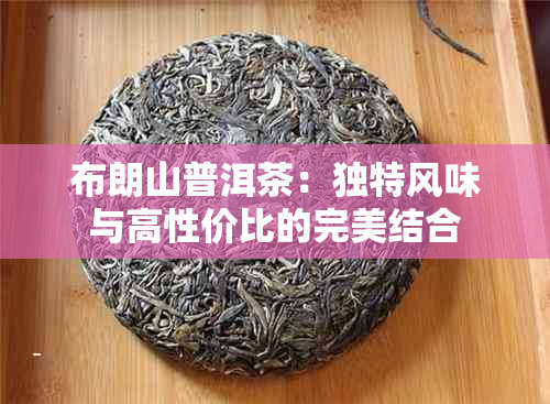 布朗山普洱茶：独特风味与高性价比的完美结合